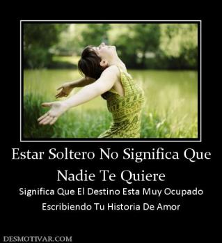 Estar Soltero No Significa Que Nadie Te Quiere  Significa Que El Destino Esta Muy Ocupado Escribiendo Tu Historia De Amor