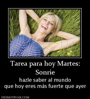 Tarea para hoy Martes: Sonrie hazle saber al mundo que hoy eres más fuerte que ayer