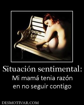 Situación sentimental: Mi mamá tenia razón en no seguir contigo