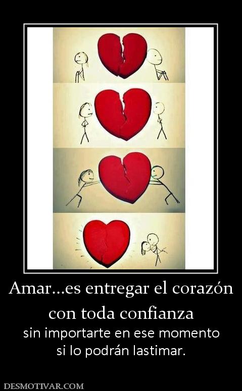 Amar...es entregar el corazón con toda confianza sin importarte en ese momento si lo podrán lastimar.