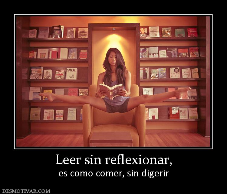 Leer sin reflexionar, es como comer, sin digerir