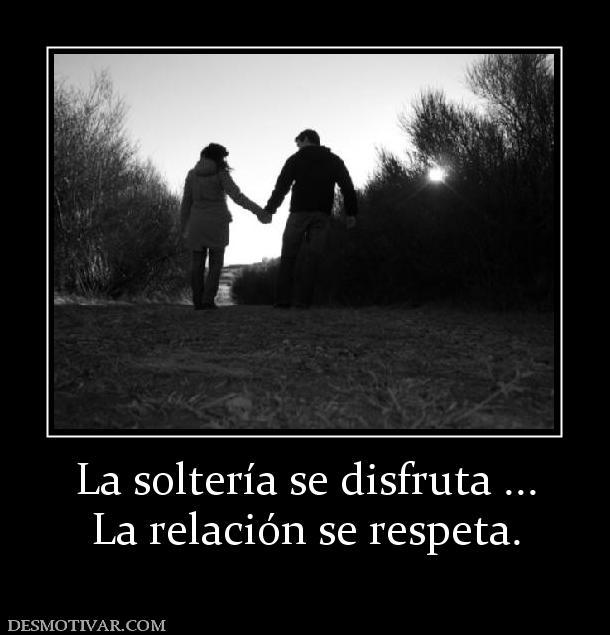 La soltería se disfruta ... La relación se respeta.