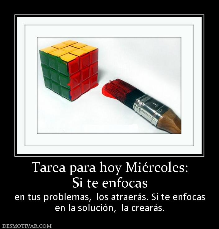 Tarea para hoy Miércoles: Si te enfocas  en tus problemas,  los atraerás. Si te enfocas en la solución,  la crearás.