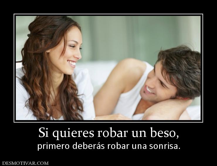 Si quieres robar un beso, primero deberás robar una sonrisa.