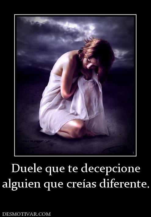 Duele que te decepcione alguien que creías diferente.