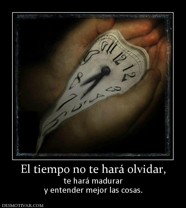 El tiempo no te hará olvidar, te hará madurar y entender mejor las cosas.