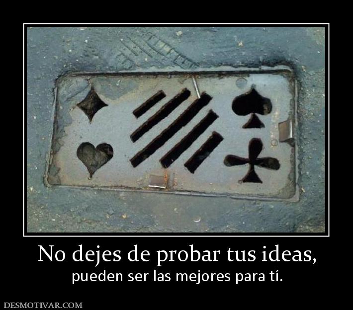 No dejes de probar tus ideas, pueden ser las mejores para tí.