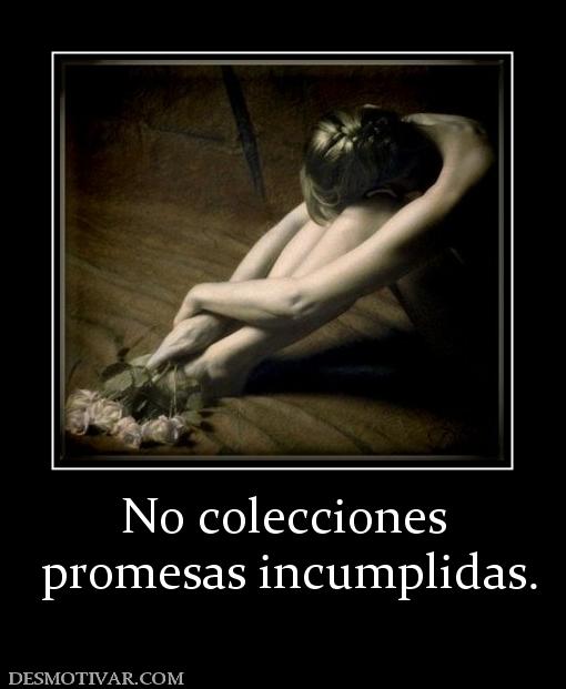 No colecciones  promesas incumplidas.