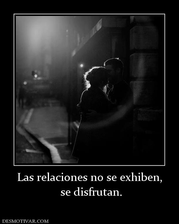 Las relaciones no se exhiben,  se disfrutan.