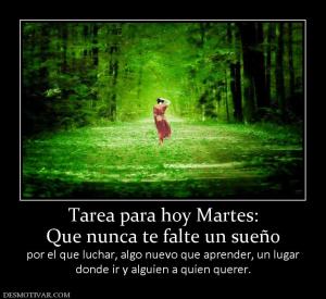 Tarea para hoy Martes: Que nunca te falte un sueño  por el que luchar, algo nuevo que aprender, un lugar donde ir y alguien a quien querer.