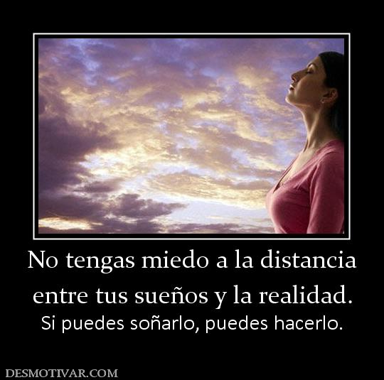 No tengas miedo a la distancia entre tus sueños y la realidad. Si puedes soñarlo, puedes hacerlo.