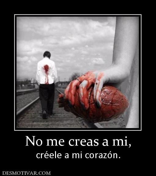 No me creas a mi, créele a mi corazón.