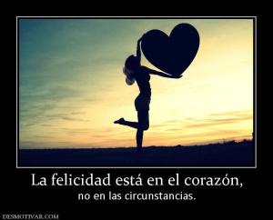 La felicidad está en el corazón, no en las circunstancias.