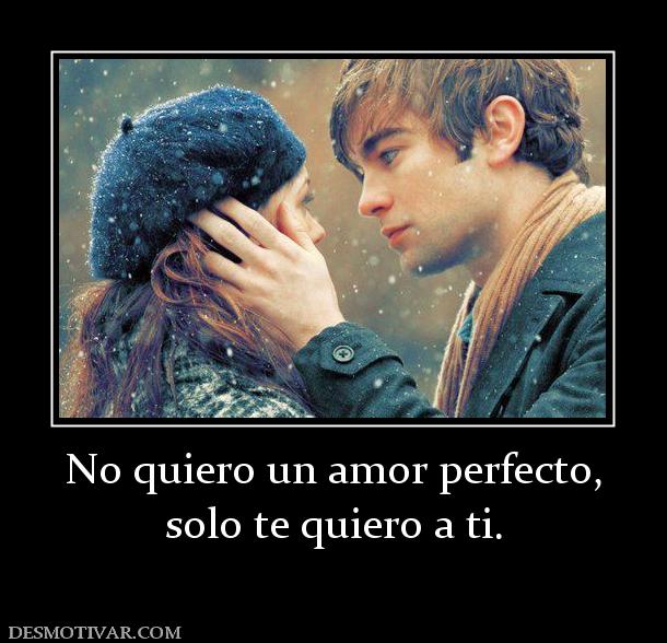 No quiero un amor perfecto, solo te quiero a ti.