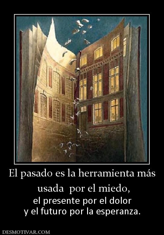 El pasado es la herramienta más  usada  por el miedo, el presente por el dolor y el futuro por la esperanza.