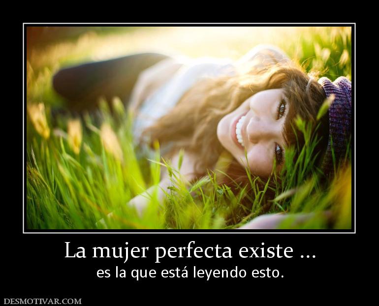 La mujer perfecta existe ... es la que está leyendo esto.