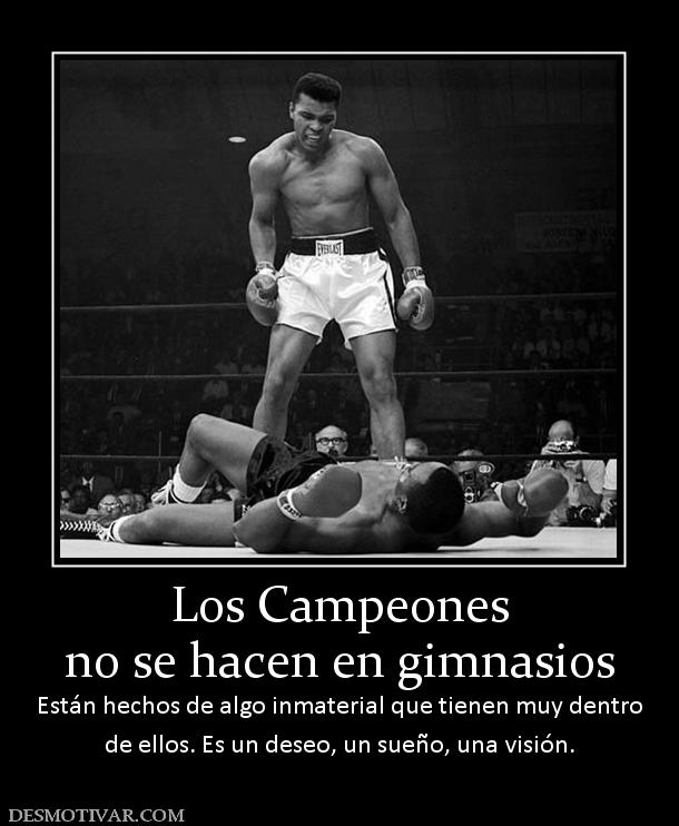 Los Campeones no se hacen en gimnasios Están hechos de algo inmaterial que tienen muy dentro de ellos. Es un deseo, un sueño, una visión.