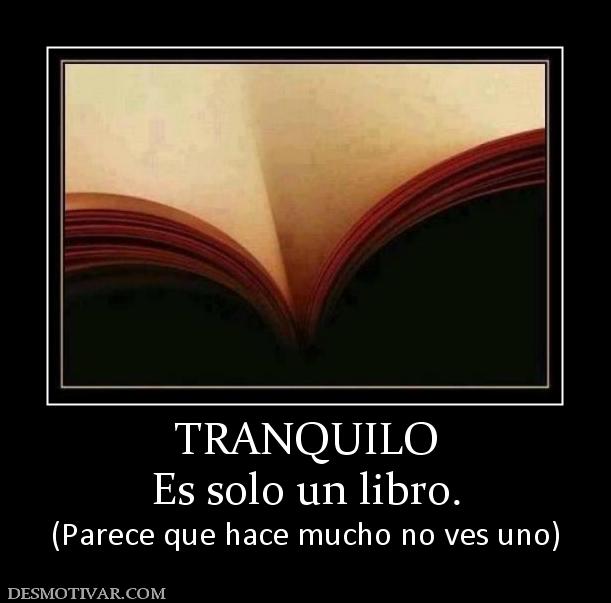 TRANQUILO Es solo un libro. (Parece que hace mucho no ves uno)