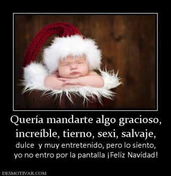 Quería mandarte algo gracioso, increíble, tierno, sexi, salvaje, dulce  y muy entretenido, pero lo siento, yo no entro por la pantalla ¡Feliz Navidad!