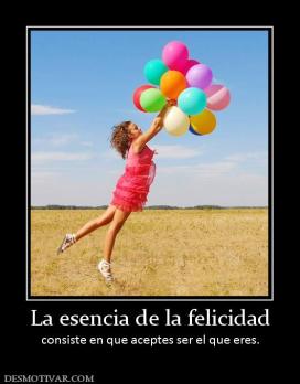 La esencia de la felicidad consiste en que aceptes ser el que eres.