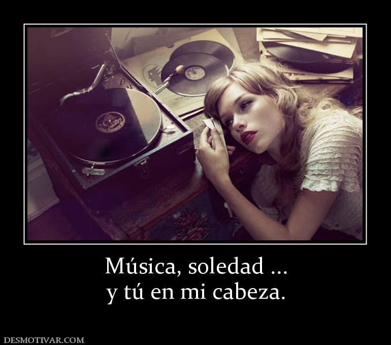 Música, soledad ... y tú en mi cabeza.