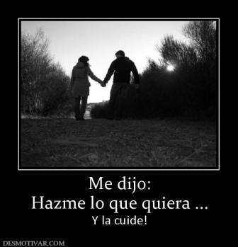 Me dijo: Hazme lo que quiera ... Y la cuide!