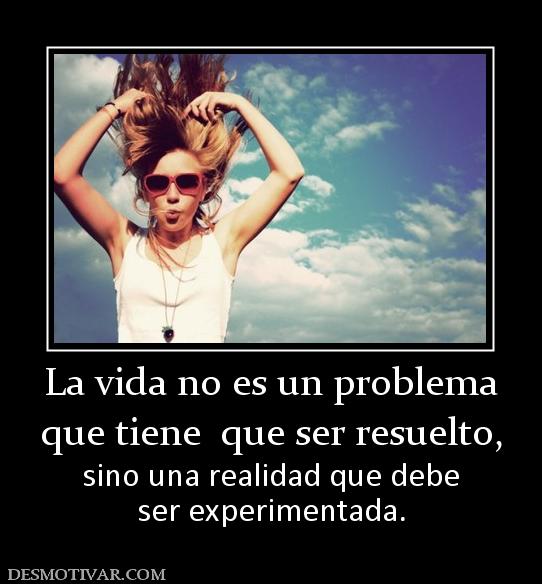 La vida no es un problema que tiene  que ser resuelto, sino una realidad que debe ser experimentada.