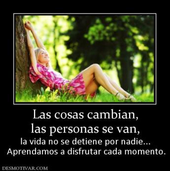 Las cosas cambian, las personas se van, la vida no se detiene por nadie...  Aprendamos a disfrutar cada momento.