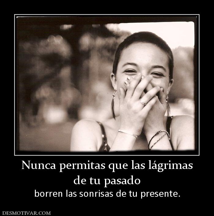 Nunca permitas que las lágrimas de tu pasado borren las sonrisas de tu presente.