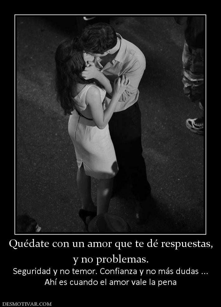 Quédate con un amor que te dé respuest y no problemas. Seguridad y no temor. Confianza y no más dudas ... Ahí es cuando el amor vale la pena