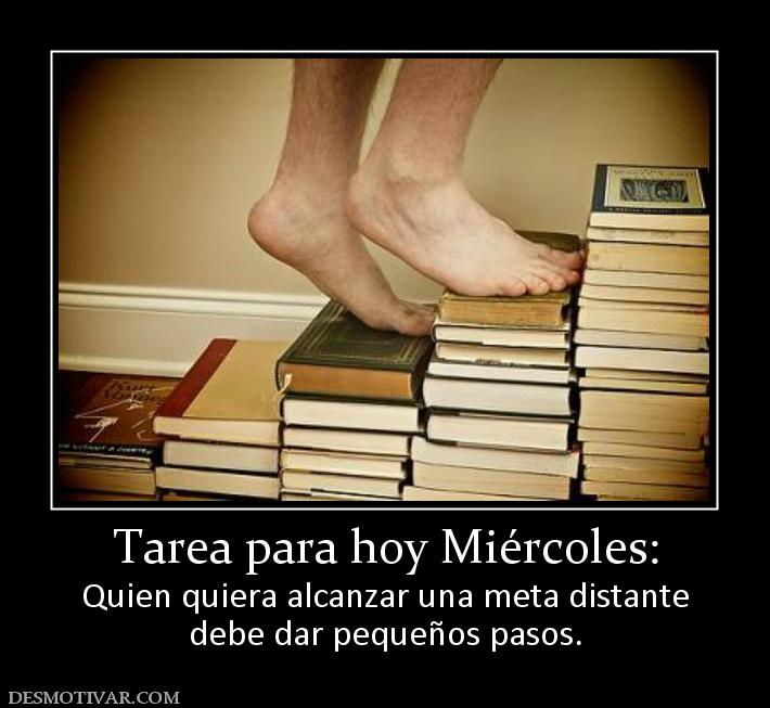 Tarea para hoy Miércoles: Quien quiera alcanzar una meta distante debe dar pequeños pasos.