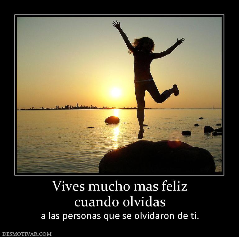 Vives mucho mas feliz cuando olvidas  a las personas que se olvidaron de ti.