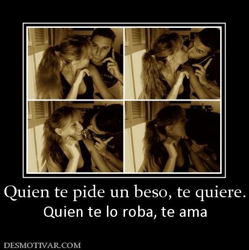 Quien te pide un beso, te quiere. Quien te lo roba, te ama