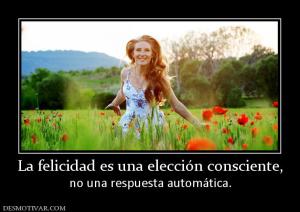 La felicidad es una elección conscient no una respuesta automática.