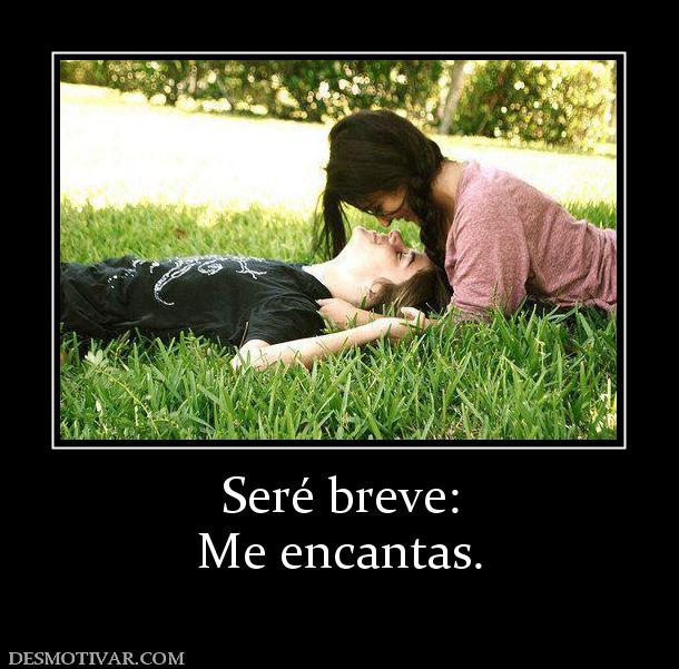 Seré breve: Me encantas.