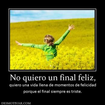 No quiero un final feliz, quiero una vida llena de momentos de felicidad porque el final siempre es triste.