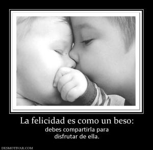 La felicidad es como un beso: debes compartirla para disfrutar de ella.