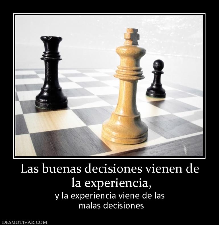 Las buenas decisiones vienen de  la experiencia, y la experiencia viene de las  malas decisiones