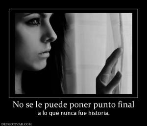 No se le puede poner punto final a lo que nunca fue historia.