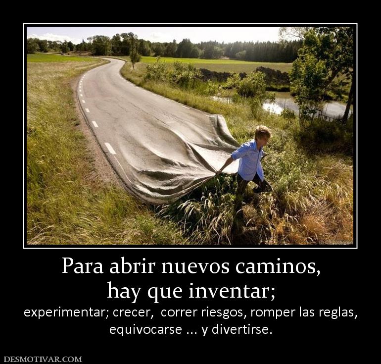 Desmotivaciones Para Abrir Nuevos Caminos Hay Que Inventar Experimentar Crecer Correr Riesgos Romper Las Regla Equivocarse Y Divertirse