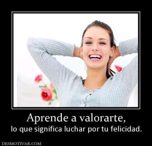 Aprende a valorarte, lo que significa luchar por tu felicidad.