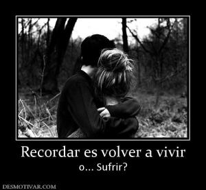 Recordar es volver a vivir o... Sufrir?