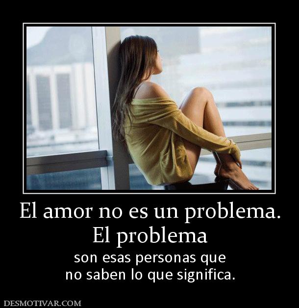 El amor no es un problema. El problema son esas personas que no saben lo que significa.