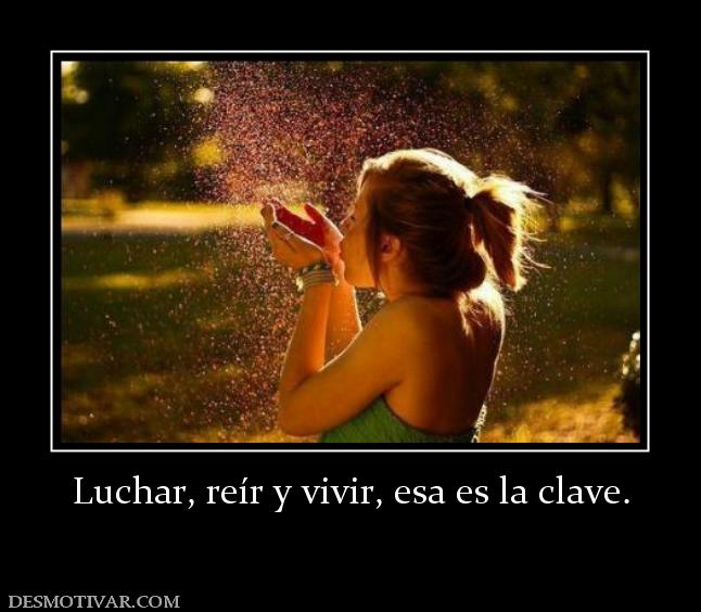 Luchar, reír y vivir, esa es la clave.