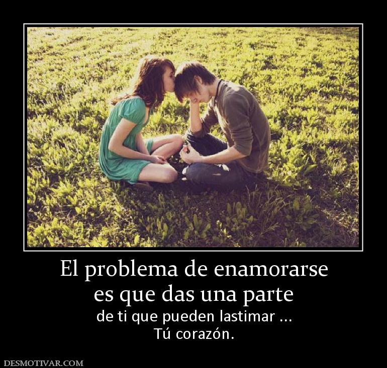 El problema de enamorarse es que das una parte de ti que pueden lastimar ... Tú corazón.