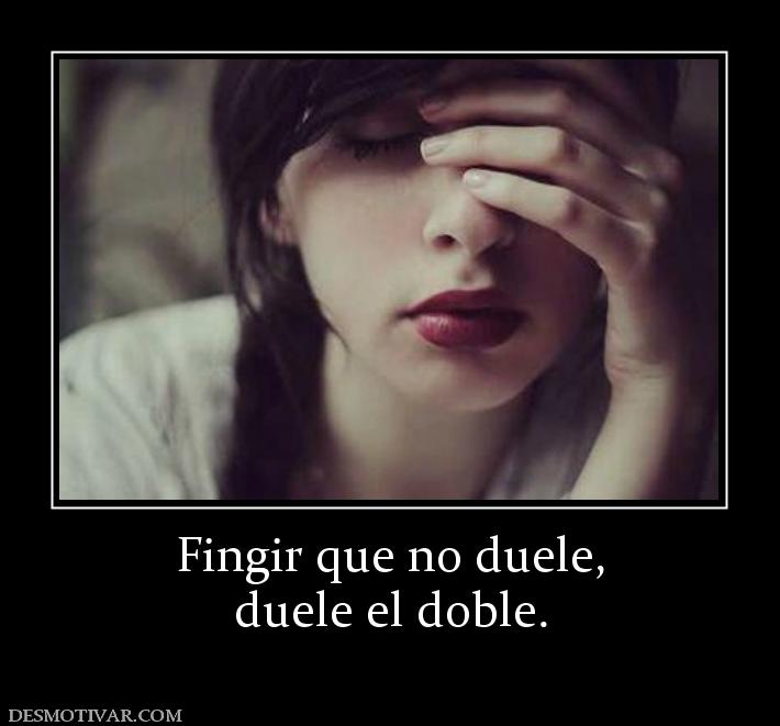 Fingir que no duele, duele el doble.