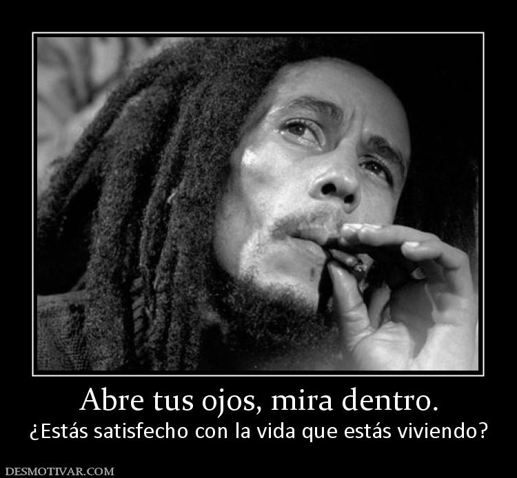 Abre tus ojos, mira dentro. ¿Estás satisfecho con la vida que estás viviendo?