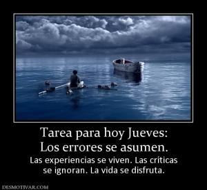 Tarea para hoy Jueves: Los errores se asumen.  Las experiencias se viven. Las críticas se ignoran. La vida se disfruta.