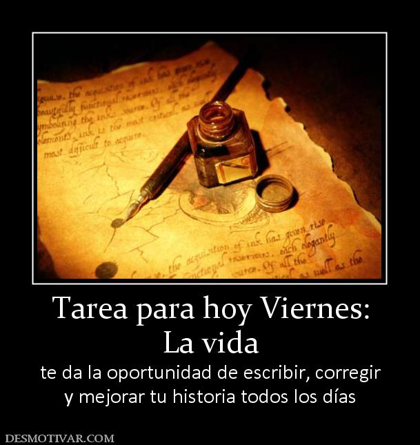 Tarea para hoy Viernes: La vida  te da la oportunidad de escribir, corregir y mejorar tu historia todos los días