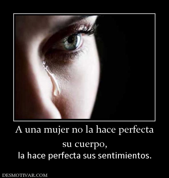 A una mujer no la hace perfecta su cuerpo, la hace perfecta sus sentimientos.